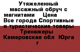 Утяжеленный массажный обруч с магнитами. › Цена ­ 900 - Все города Спортивные и туристические товары » Тренажеры   . Кемеровская обл.,Юрга г.